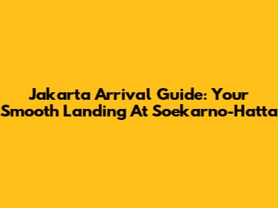 Jakarta Arrival Guide: Your Smooth Landing At Soekarno-Hatta