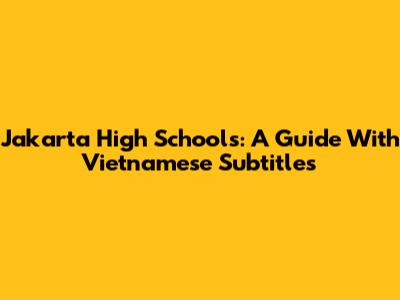 Jakarta High Schools: A Guide With Vietnamese Subtitles