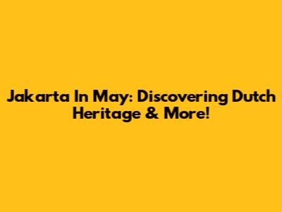Jakarta In May: Discovering Dutch Heritage & More!