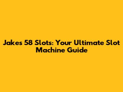 Jake's 58 Slots: Your Ultimate Slot Machine Guide