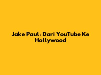 Jake Paul: Dari YouTube Ke Hollywood