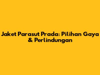 Jaket Parasut Prada: Pilihan Gaya & Perlindungan