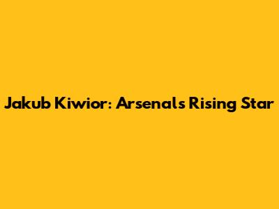 Jakub Kiwior: Arsenal's Rising Star