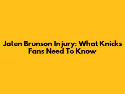 Jalen Brunson Injury: What Knicks Fans Need To Know