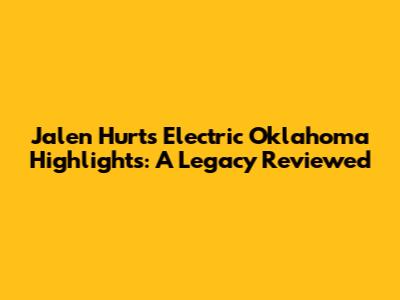 Jalen Hurts' Electric Oklahoma Highlights: A Legacy Reviewed