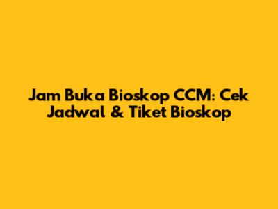 Jam Buka Bioskop CCM: Cek Jadwal & Tiket Bioskop