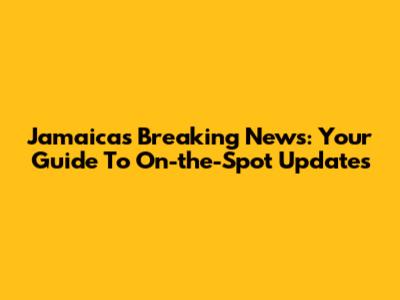 Jamaica's Breaking News: Your Guide To On-the-Spot Updates