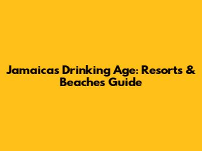 Jamaica's Drinking Age: Resorts & Beaches Guide