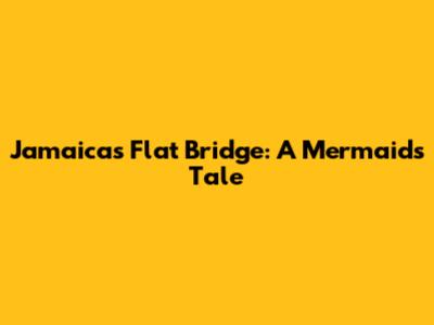 Jamaica's Flat Bridge: A Mermaid's Tale