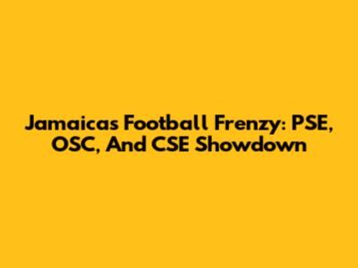 Jamaica's Football Frenzy: PSE, OSC, And CSE Showdown