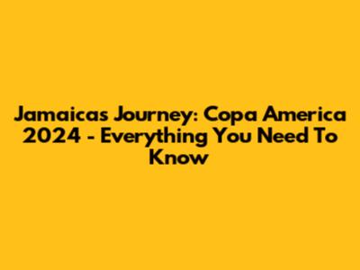 Jamaica's Journey: Copa America 2024 - Everything You Need To Know