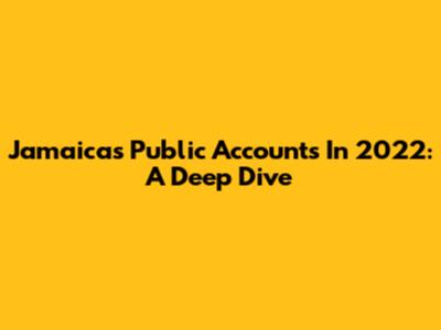 Jamaica's Public Accounts In 2022: A Deep Dive