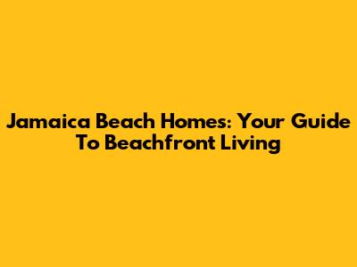 Jamaica Beach Homes: Your Guide To Beachfront Living