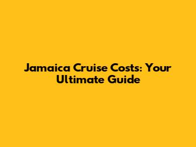Jamaica Cruise Costs: Your Ultimate Guide