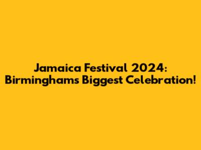 Jamaica Festival 2024: Birmingham's Biggest Celebration!