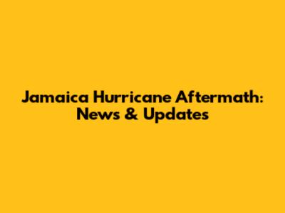 Jamaica Hurricane Aftermath: News & Updates