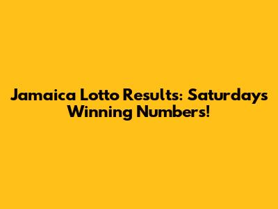 Jamaica Lotto Results: Saturday's Winning Numbers!