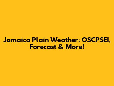 Jamaica Plain Weather: OSCPSEI, Forecast & More!