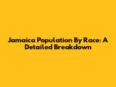 Jamaica Population By Race: A Detailed Breakdown