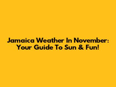 Jamaica Weather In November: Your Guide To Sun & Fun!