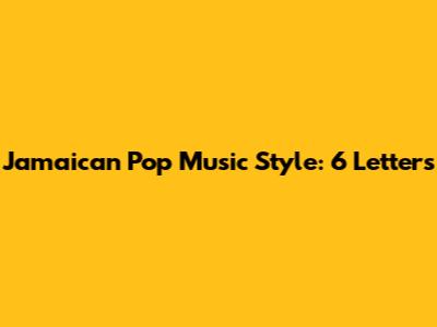Jamaican Pop Music Style: 6 Letters