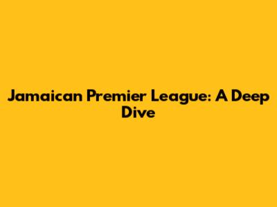 Jamaican Premier League: A Deep Dive