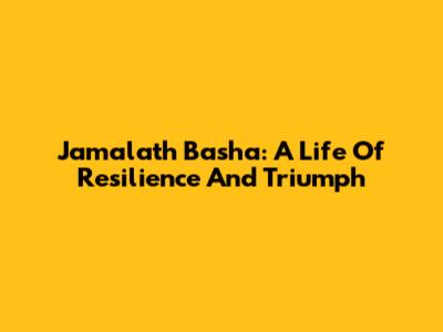 Jamalath Basha: A Life Of Resilience And Triumph