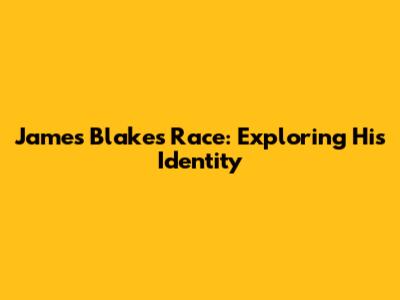 James Blake's Race: Exploring His Identity