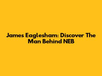 James Eaglesham: Discover The Man Behind NEB