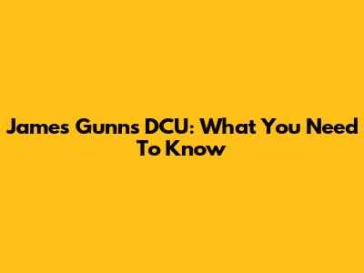 James Gunn's DCU: What You Need To Know