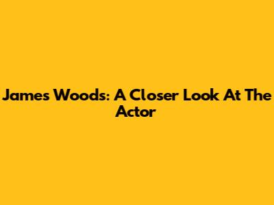 James Woods: A Closer Look At The Actor