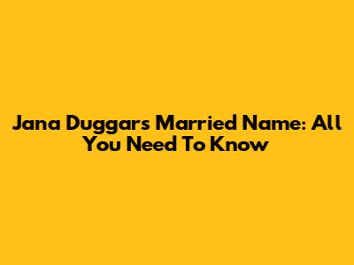 Jana Duggar's Married Name: All You Need To Know