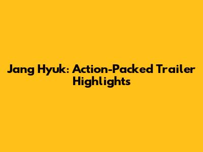 Jang Hyuk: Action-Packed Trailer Highlights