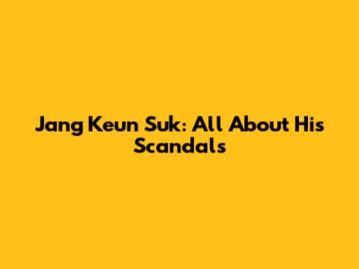 Jang Keun Suk: All About His Scandals