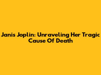 Janis Joplin: Unraveling Her Tragic Cause Of Death