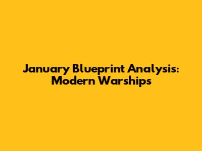 January Blueprint Analysis: Modern Warships