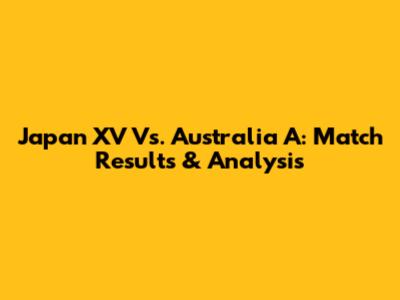 Japan XV Vs. Australia A: Match Results & Analysis