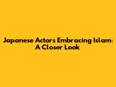 Japanese Actors Embracing Islam: A Closer Look