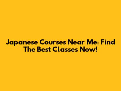 Japanese Courses Near Me: Find The Best Classes Now!