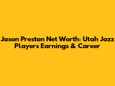 Jason Preston Net Worth: Utah Jazz Player's Earnings & Career