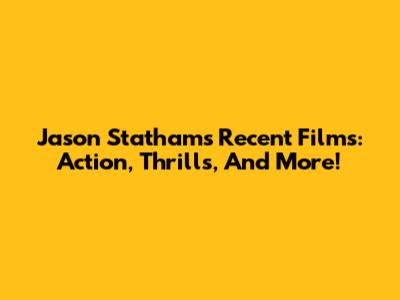 Jason Statham's Recent Films: Action, Thrills, And More!