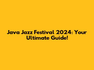 Java Jazz Festival 2024: Your Ultimate Guide!