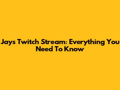 Jay's Twitch Stream: Everything You Need To Know