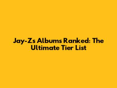Jay-Z's Albums Ranked: The Ultimate Tier List