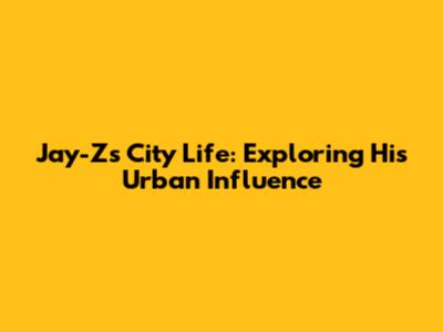 Jay-Z's City Life: Exploring His Urban Influence