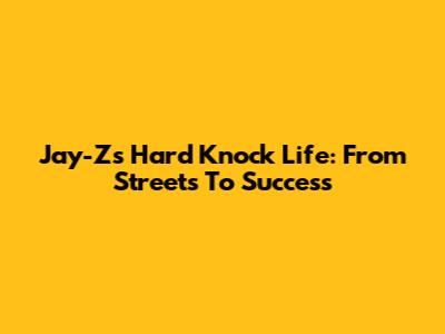 Jay-Z's Hard Knock Life: From Streets To Success