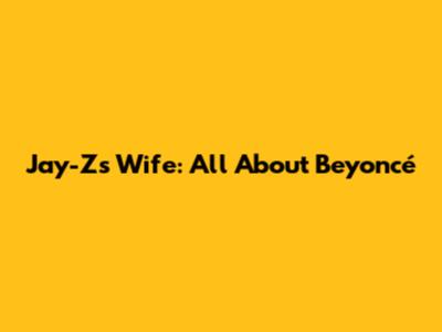 Jay-Z's Wife: All About Beyoncé