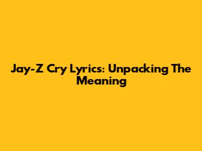 Jay-Z 'Cry' Lyrics: Unpacking The Meaning