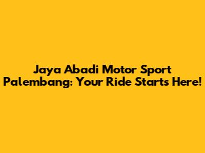 Jaya Abadi Motor Sport Palembang: Your Ride Starts Here!