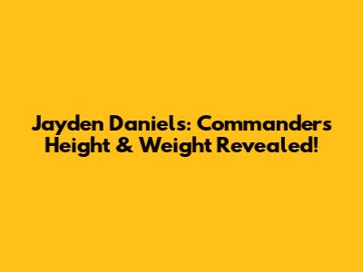 Jayden Daniels: Commanders Height & Weight Revealed!